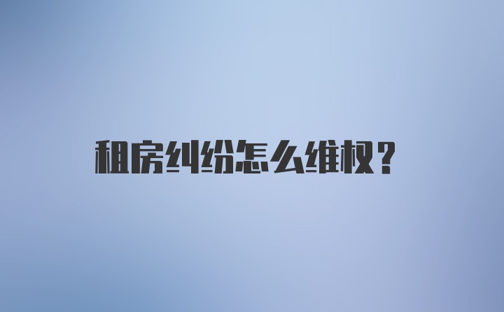 租房纠纷怎么维权？