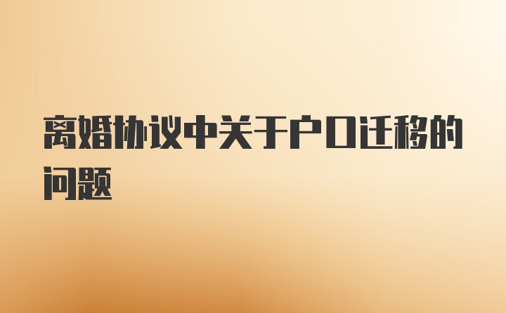 离婚协议中关于户口迁移的问题