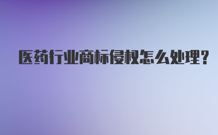 医药行业商标侵权怎么处理？