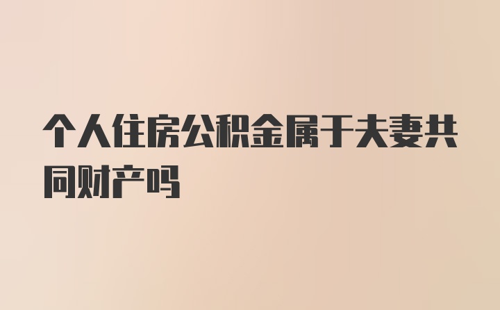 个人住房公积金属于夫妻共同财产吗