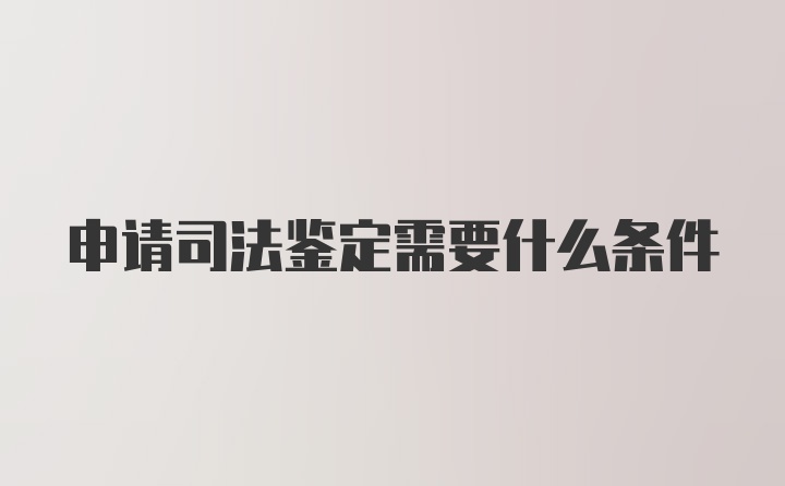 申请司法鉴定需要什么条件