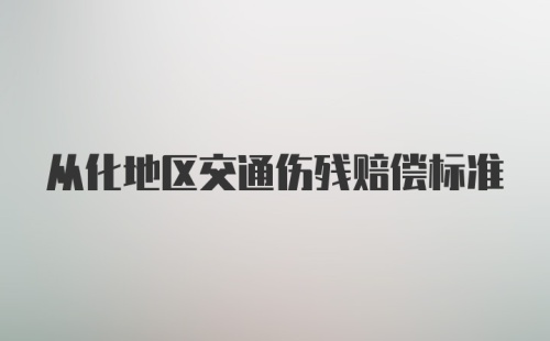 从化地区交通伤残赔偿标准