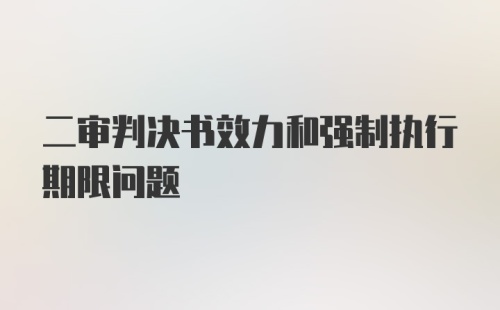 二审判决书效力和强制执行期限问题