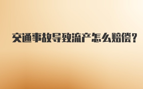 交通事故导致流产怎么赔偿?