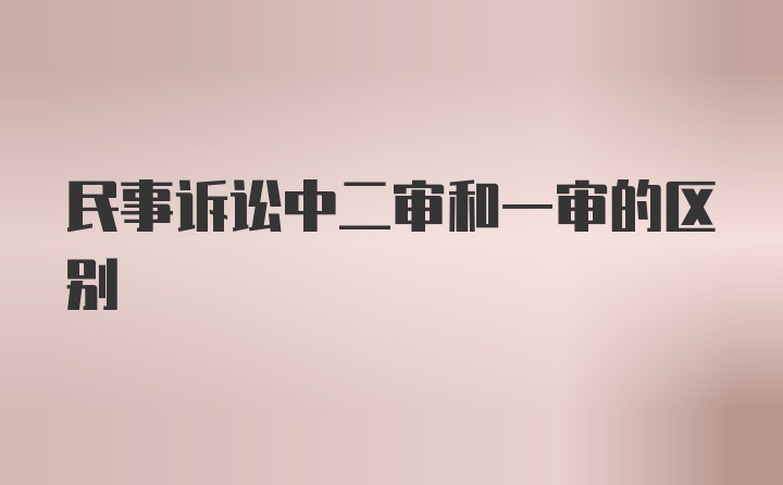 民事诉讼中二审和一审的区别