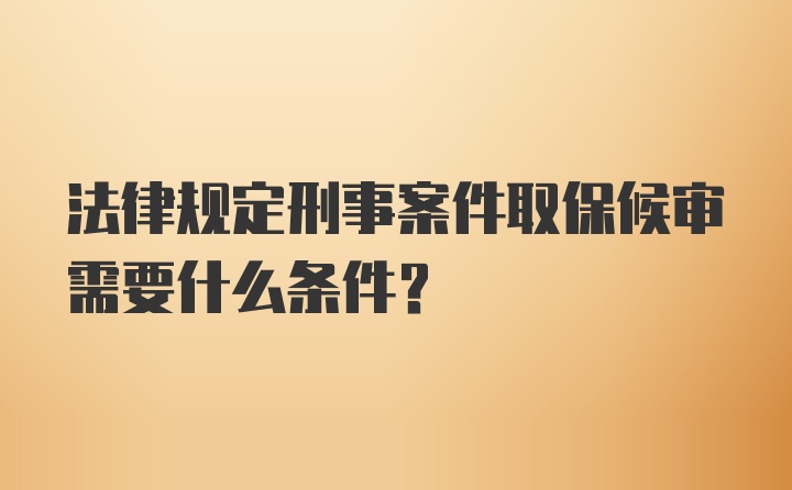 法律规定刑事案件取保候审需要什么条件？