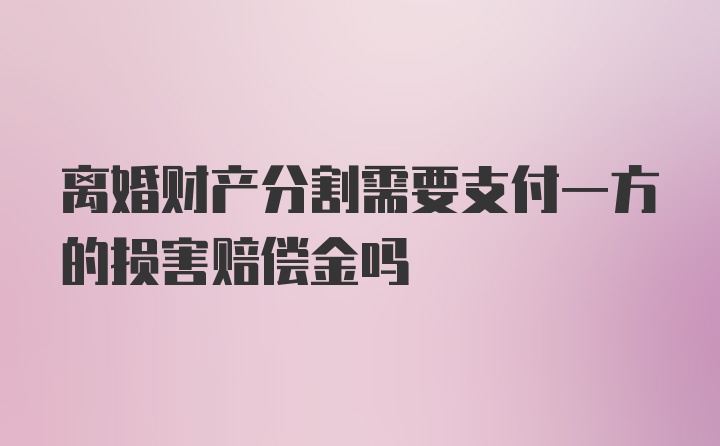 离婚财产分割需要支付一方的损害赔偿金吗