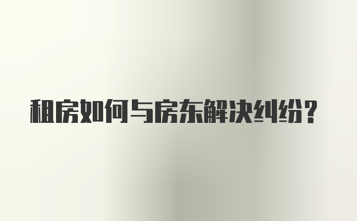 租房如何与房东解决纠纷？