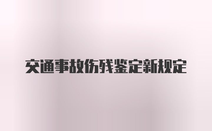 交通事故伤残鉴定新规定