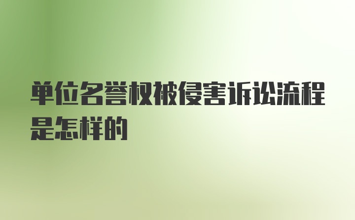 单位名誉权被侵害诉讼流程是怎样的