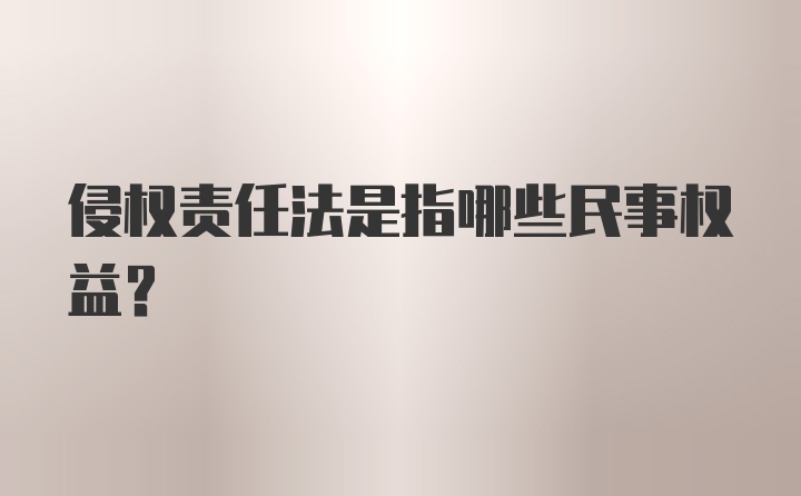 侵权责任法是指哪些民事权益？