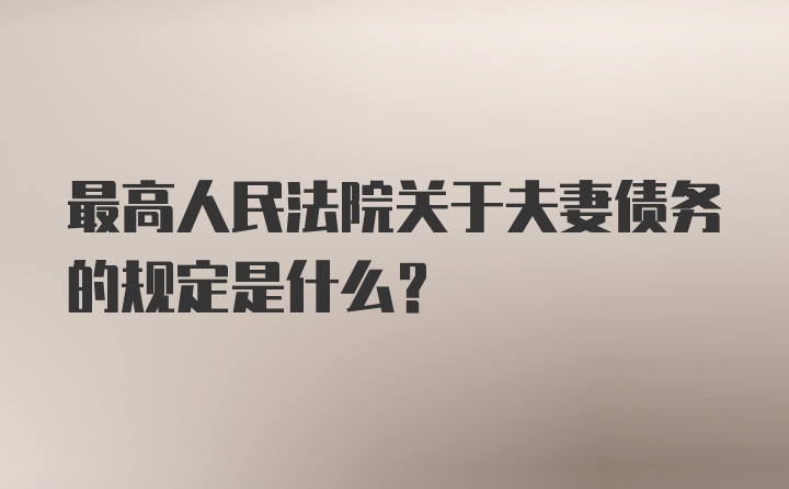 最高人民法院关于夫妻债务的规定是什么？