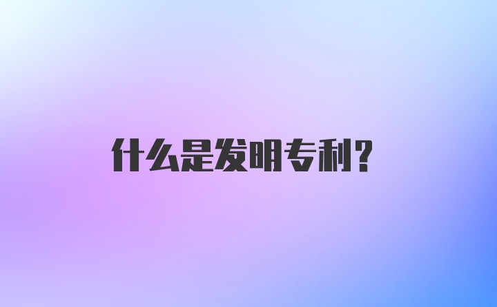 什么是发明专利？