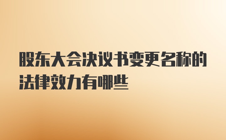 股东大会决议书变更名称的法律效力有哪些