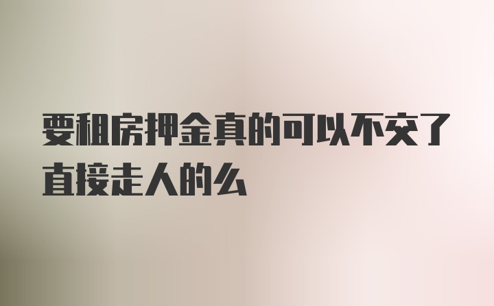 要租房押金真的可以不交了直接走人的么