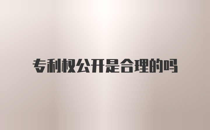 专利权公开是合理的吗