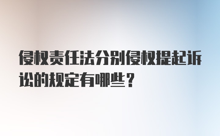 侵权责任法分别侵权提起诉讼的规定有哪些？