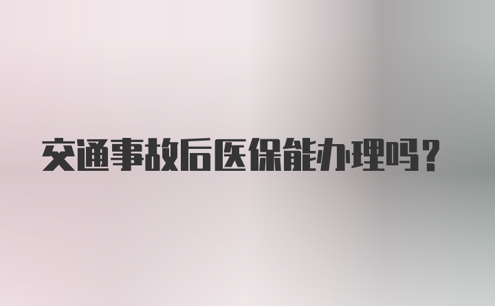 交通事故后医保能办理吗?