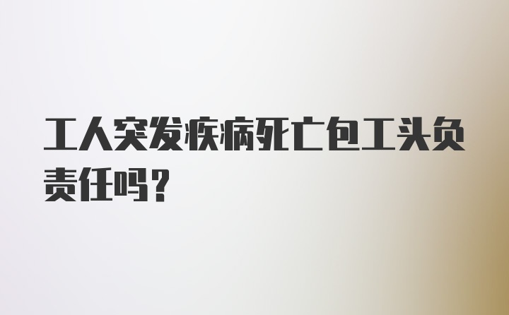 工人突发疾病死亡包工头负责任吗？