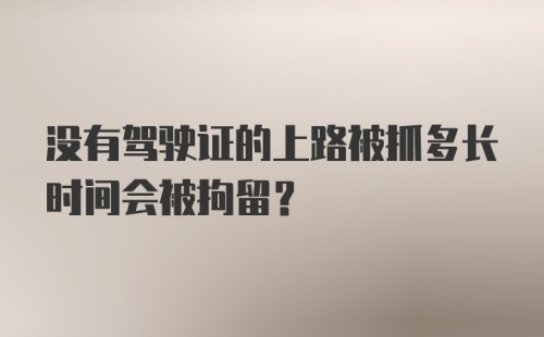 没有驾驶证的上路被抓多长时间会被拘留？