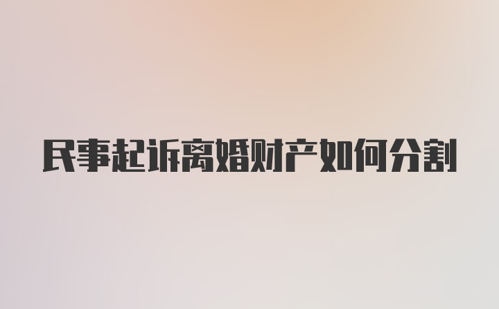 民事起诉离婚财产如何分割