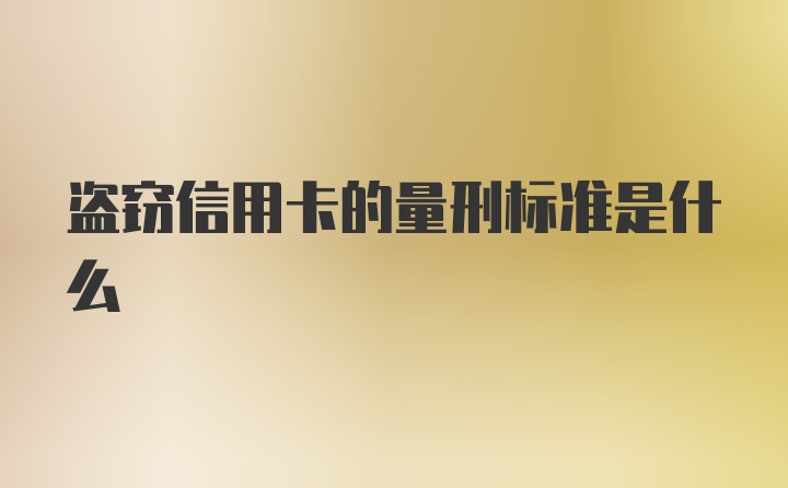 盗窃信用卡的量刑标准是什么