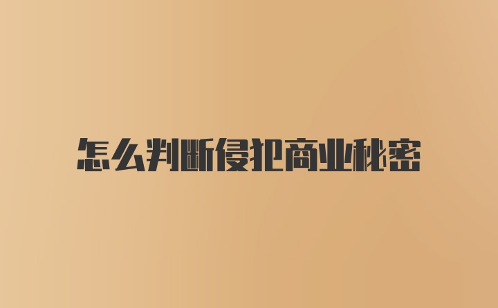 怎么判断侵犯商业秘密