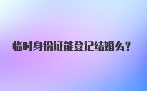 临时身份证能登记结婚么？