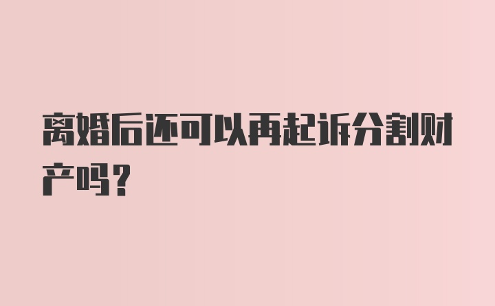 离婚后还可以再起诉分割财产吗？