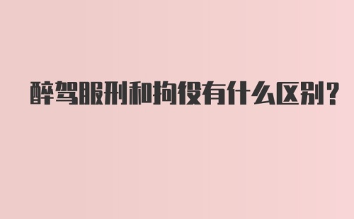 醉驾服刑和拘役有什么区别？