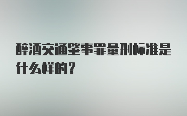 醉酒交通肇事罪量刑标准是什么样的？