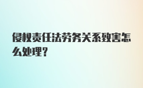 侵权责任法劳务关系致害怎么处理?