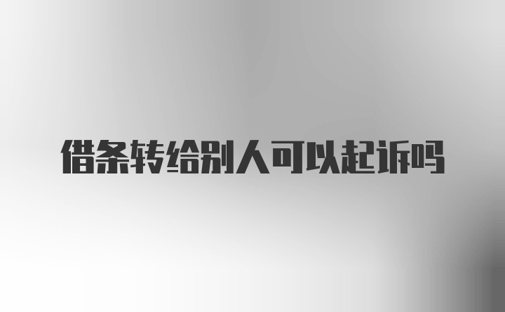 借条转给别人可以起诉吗