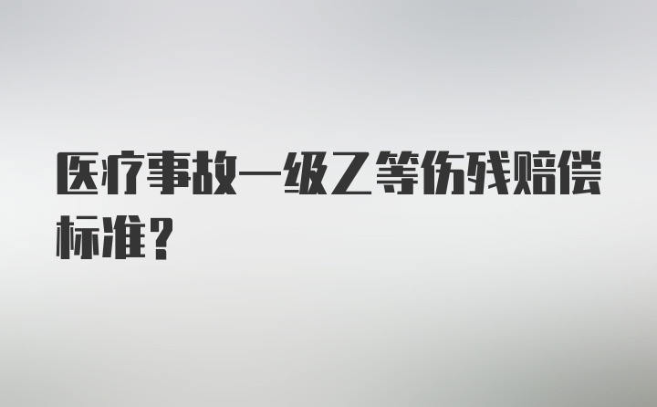 医疗事故一级乙等伤残赔偿标准？