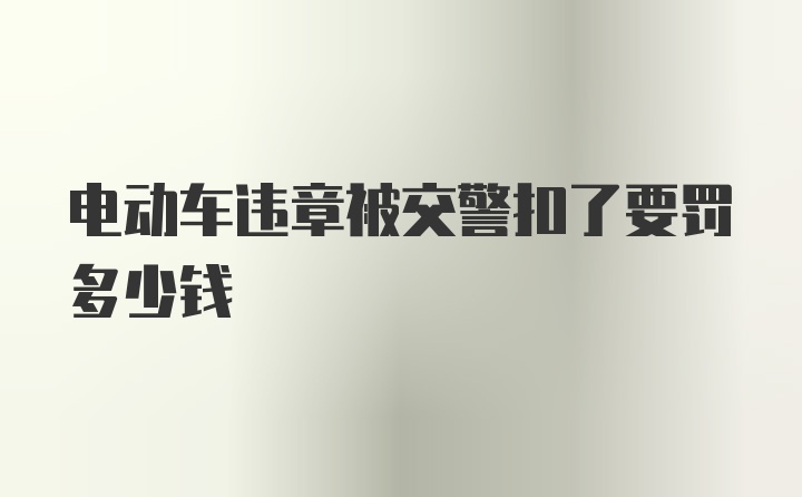 电动车违章被交警扣了要罚多少钱