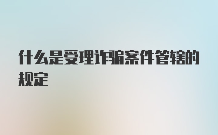 什么是受理诈骗案件管辖的规定