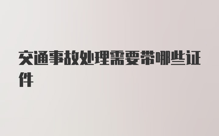 交通事故处理需要带哪些证件