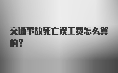 交通事故死亡误工费怎么算的？