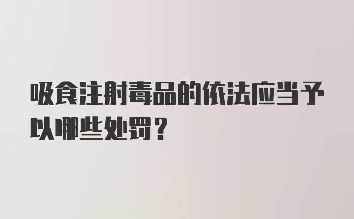 吸食注射毒品的依法应当予以哪些处罚?