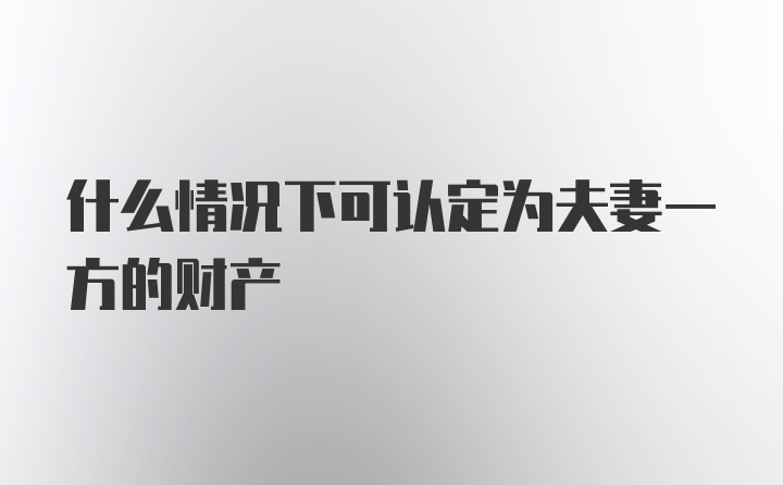 什么情况下可认定为夫妻一方的财产