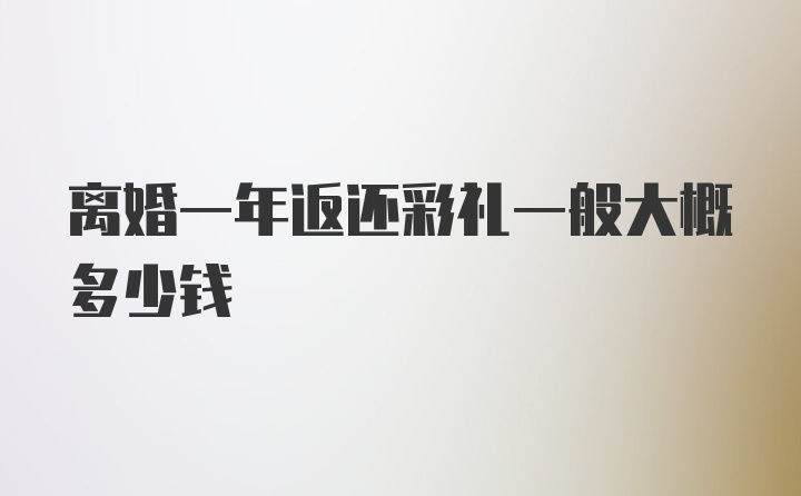 离婚一年返还彩礼一般大概多少钱