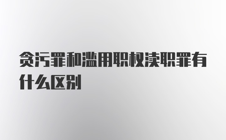 贪污罪和滥用职权渎职罪有什么区别