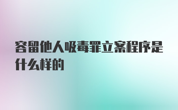 容留他人吸毒罪立案程序是什么样的