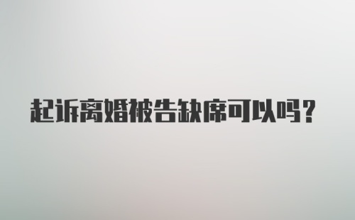 起诉离婚被告缺席可以吗？