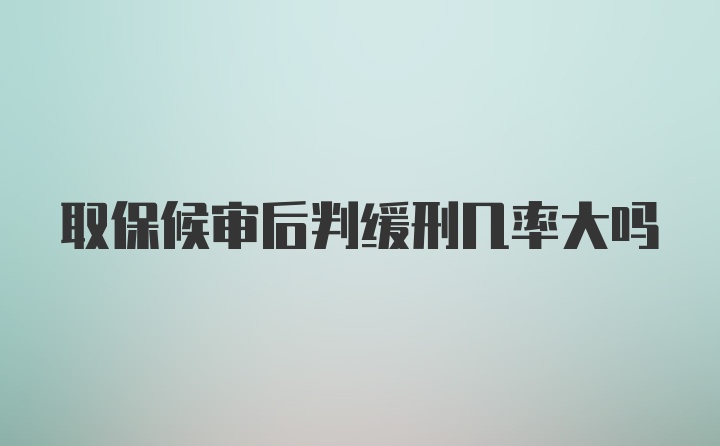 取保候审后判缓刑几率大吗