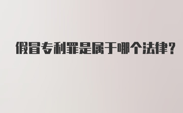 假冒专利罪是属于哪个法律？