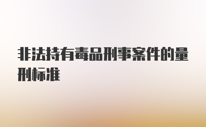 非法持有毒品刑事案件的量刑标准