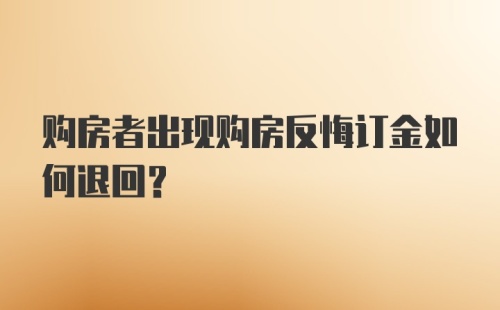 购房者出现购房反悔订金如何退回?