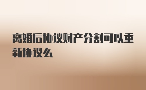 离婚后协议财产分割可以重新协议么