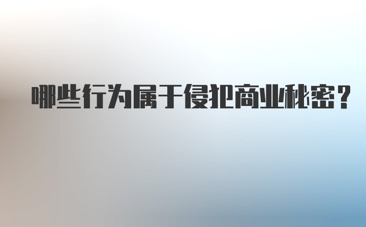 哪些行为属于侵犯商业秘密？